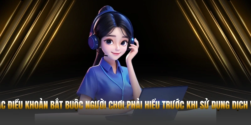Các điều khoản bắt buộc người chơi phải hiểu trước khi sử dụng dịch vụ