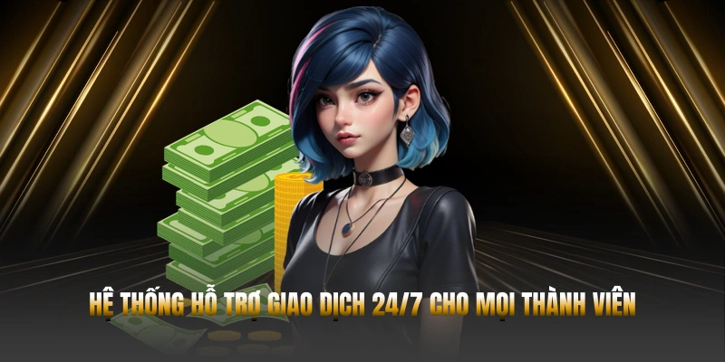 Hệ thống hỗ trợ giao dịch 24/7 cho mọi thành viên