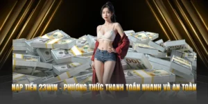 Nạp Tiền 23WIN - Phương Thức Thanh Toán Nhanh Và An Toàn